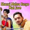 Bhanaj Mahra Rusyo Mat Jave